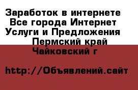 Заработок в интернете - Все города Интернет » Услуги и Предложения   . Пермский край,Чайковский г.